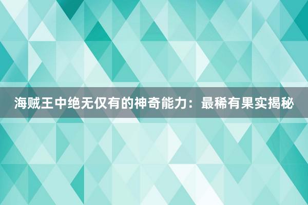 海贼王中绝无仅有的神奇能力：最稀有果实揭秘